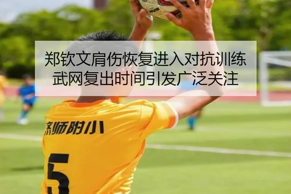 郑钦文肩伤恢复进入对抗训练 武网复出时间引发广泛关注